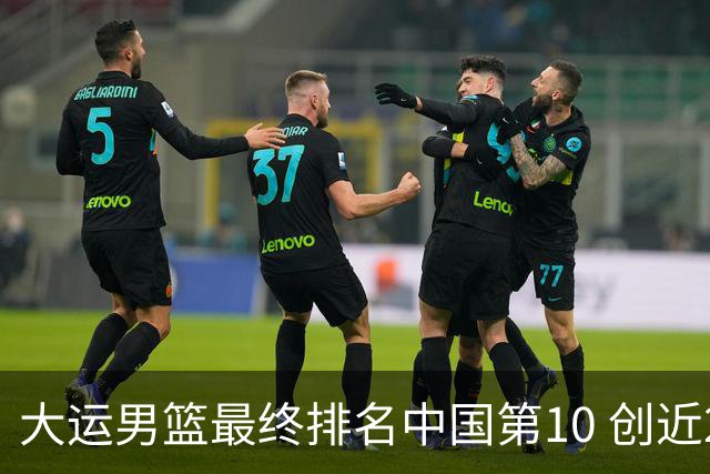 大运男篮最终排名中国第10 创近20年最佳战绩