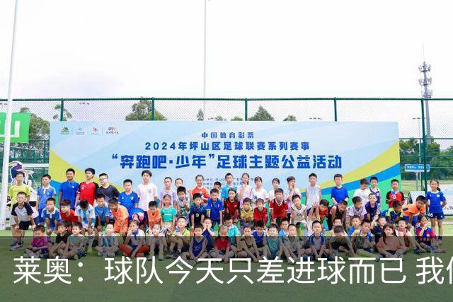 莱奥：球队今天只差进球而已 我们经受住考验这能帮助我们走更远