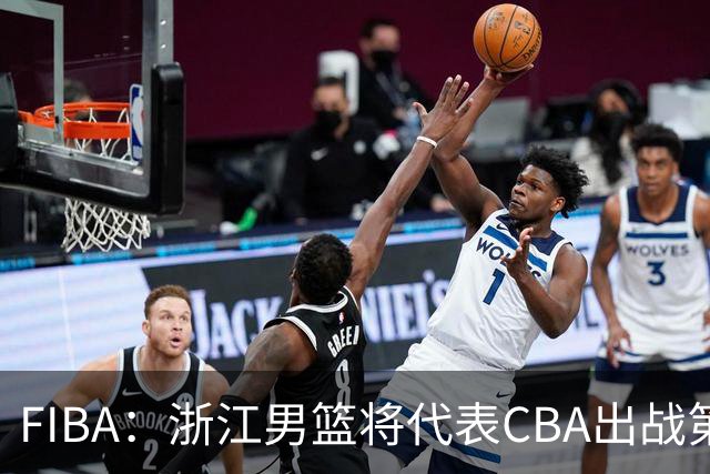 FIBA：浙江男篮将代表CBA出战第33届洲际杯